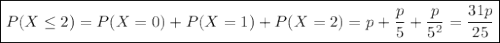 \boxed{P(X\le2)=P(X=0)+P(X=1)+P(X=2)=p+\dfrac p5+\dfrac p{5^2}=\dfrac{31p}{25}}