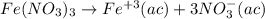 Fe(NO_{3})_{3}\rightarrow Fe^{+3}(ac)+3NO_3^{-}(ac)