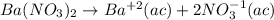 Ba(NO_{3})_{2}\rightarrow Ba^{+2}(ac)+2NO_3^{-1}(ac)
