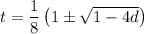 t=\dfrac{1}{8}\left(1\pm\sqrt{1-4d}\right)