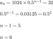 a_n=1024\times 0.5^{n-1}=32\\\\0.5^{n-1}=0.03125=0.5^5\\\\n-1=5\\\\n=6