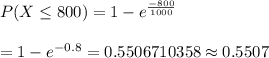P(X\leq 800)=1-e^{\frac{-800}{1000}}\\\\=1-e^{-0.8}=0.5506710358\approx0.5507