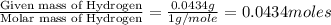 \frac{\text{Given mass of Hydrogen}}{\text{Molar mass of Hydrogen}}=\frac{0.0434g}{1g/mole}=0.0434moles