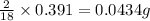 \frac{2}{18}\times 0.391=0.0434g