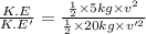 \frac{K.E}{K.E'}=\frac{\frac{1}{2}\times 5kg\times v^2}{\frac{1}{2}\times 20kg\times v'^2}