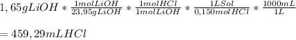 1,65 g LiOH* \frac{1 mol LiOH}{23,95 g LiOH}* \frac{1 mol HCl}{1 mol LiOH} * \frac{1 L Sol}{0,150 mol HCl}* \frac{1000 mL}{1L}  \\  \\ =459,29 mL HCl