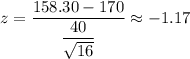 z=\dfrac{158.30-170}{\dfrac{40}{\sqrt{16}}}\approx-1.17