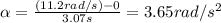 \alpha =  \frac{(11.2 rad/s) - 0}{3.07 s} =3.65 rad/s^2