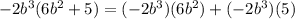 -2b^3(6b^2+5)=(-2b^3)(6b^2)+(-2b^3)(5)