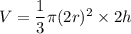 V = \dfrac{1}{3}\pi(2r)^2 \times 2h