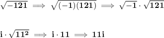 \bf \sqrt{-121}\implies \sqrt{(-1)(121)}\implies \sqrt{-1}\cdot \sqrt{121} &#10;\\\\\\&#10;i\cdot  \sqrt{11^2}\implies  i\cdot 11\implies 11i