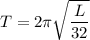 T=2\pi\sqrt{\dfrac{L}{32} }