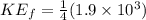KE_f = \frac{1}{4}(1.9 \times 10^3)