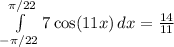\int\limits^{\pi/22}_{-\pi/22} {7\cos(11x)} \, dx = \frac{14}{11}