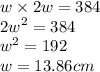 w \times 2w  = 384 \\  {2w}^{2}  = 384 \\  {w}^{2}  = 192 \\ w = 13.86cm