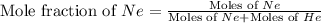 \text{Mole fraction of }Ne=\frac{\text{Moles of }Ne}{\text{Moles of }Ne+\text{Moles of }He}