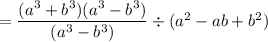 =\dfrac{(a^3 + b^3) (a^3 - b^3)}{(a^3 - b^3)}  \div (a^2-ab+b^2)
