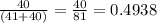 \frac{40}{(41 + 40)} = \frac{40}{81} = 0.4938