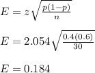 E = z \sqrt{ \frac{p(1-p)}{n} } \\  \\ &#10;E=2.054 \sqrt{ \frac{0.4(0.6)}{30} } \\  \\ &#10;E=0.184 &#10;