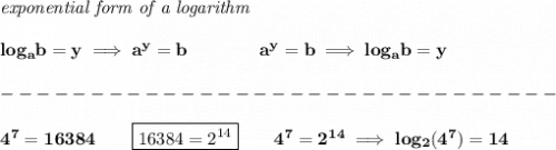 \bf \textit{exponential form of a logarithm}&#10;\\\\&#10;log_a  b=y \implies   a^y=  b\qquad\qquad &#10;%  exponential notation 2nd form&#10;a^y=  b\implies log_a  b=y \\\\&#10;-------------------------------\\\\&#10;4^7=16384\qquad \boxed{16384=2^{14}}\qquad 4^7=2^{14}\implies log_2(4^7)=14