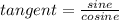tangent = \frac{sine}{cosine}