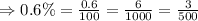 \Rightarrow 0.6\%=\frac{0.6}{100}=\frac{6}{1000}=\frac{3}{500}