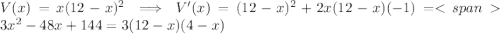 V(x)=x(12-x)^2\implies V'(x)=(12-x)^2+2x(12-x)(-1)= 3 x^2 - 48 x + 144=3(12-x)(4-x)