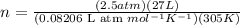 n=\frac{(2.5atm)(27L)}{\text{(0.08206 L atm }mol^{-1} K^{-1})(305K)}