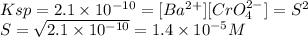 Ksp = 2.1 \times 10^{-10} = [Ba^{2+} ][CrO_4^{2-} ]= S^{2} \\S = \sqrt{2.1 \times 10^{-10}} = 1.4 \times 10^{-5} M