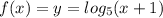f(x) = y = log_5(x+1)