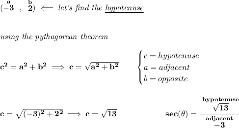 \bf (\stackrel{a}{-3}~,~\stackrel{b}{2})\impliedby \textit{let's find the \underline{hypotenuse}}&#10;\\\\\\&#10;\textit{using the pythagorean theorem}&#10;\\\\&#10;c^2=a^2+b^2\implies c=\sqrt{a^2+b^2}&#10;\qquad &#10;\begin{cases}&#10;c=hypotenuse\\&#10;a=adjacent\\&#10;b=opposite\\&#10;\end{cases}&#10;\\\\\\&#10;c=\sqrt{(-3)^2+2^2}\implies c=\sqrt{13}\qquad \qquad \qquad &#10;sec(\theta )=\cfrac{\stackrel{hypotenuse}{\sqrt{13}}}{\stackrel{adjacent}{-3}}