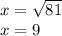 x = \sqrt {81}\\x = 9