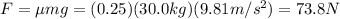 F=\mu m g=(0.25)(30.0 kg)(9.81 m/s^2)=73.8 N