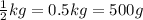 \frac{1}{2} kg = 0.5kg = 500g