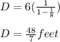 D=6(\frac{1}{1-\frac{1}{8}})\\\\D=\frac{48}{7}feet