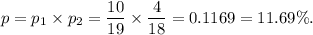p=p_1\times p_2=\dfrac{10}{19}\times \dfrac{4}{18}=0.1169=11.69\%.