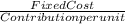 \frac{Fixed Cost}{Contribution per unit}