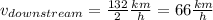v_{downstream}=\frac{132}{2}\frac{km}{h}=66\frac{km}{h}