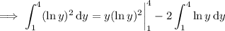 \implies\displaystyle\int_1^4(\ln y)^2\,\mathrm dy=y(\ln y)^2\bigg|_1^4-2\int_1^4\ln y\,\mathrm dy