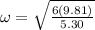 \omega = \sqrt{\frac{6(9.81)}{5.30}}