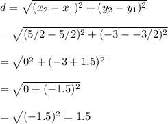 d=\sqrt{(x_2-x_1)^2+(y_2-y_1)^2}&#10;\\&#10;\\=\sqrt{(5/2-5/2)^2+(-3--3/2)^2}&#10;\\&#10;\\=\sqrt{0^2+(-3+1.5)^2}&#10;\\&#10;\\=\sqrt{0+(-1.5)^2}&#10;\\&#10;\\=\sqrt{(-1.5)^2}=1.5&#10;