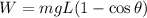W= m g L (1 - \cos \theta)