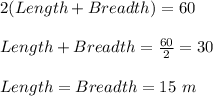 2(Length+Breadth)=60\\\\Length+Breadth=\frac{60}{2}=30\\\\Length=Breadth=15\ m