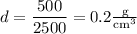 d = \dfrac{500}{2500} = 0.2\frac{\text{g}}{\text{cm}^3}
