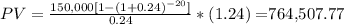 PV= \frac{150,000[1-(1+0.24)^{-20} ]}{0.24} *(1.24) = $764,507.77