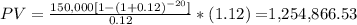 PV = \frac{150,000[1-(1+0.12)^{-20} ]}{0.12} *(1.12) = $1,254,866.53