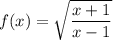 f(x)= \sqrt{\dfrac{x+1}{x-1}}