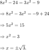 8x^2-24=3x^2-9\\\\\Rightarrow 8x^2-3x^2=-9+24\\\\\Rightarrow 5x^2=15\\\\\Rightarrow x^2=3\\\\\Rightarrow x=\pm\sqrt{3}.