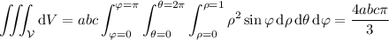 \displaystyle\iiint_{\mathcal V}\mathrm dV=abc\int_{\varphi=0}^{\varphi=\pi}\int_{\theta=0}^{\theta=2\pi}\int_{\rho=0}^{\rho=1}\rho^2\sin\varphi\,\mathrm d\rho\,\mathrm d\theta\,\mathrm d\varphi=\frac{4abc\pi}3