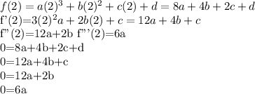 f(2)=a(2)^3+b(2)^2+c(2)+d=8a+4b+2c+d&#10;&#10;f'(2)=3(2)^2a+2b(2)+c=12a+4b+c&#10;&#10;f''(2)=12a+2b&#10;f'''(2)=6a&#10;&#10;0=8a+4b+2c+d&#10;&#10;0=12a+4b+c&#10;&#10;0=12a+2b&#10;&#10;0=6a&#10;